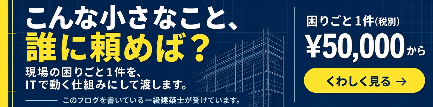 こんな小さなこと、誰に頼めば? 現場の困りごと1件を、ITで動く仕組みにして渡します。このブログを書いている一級建築士が受けています。